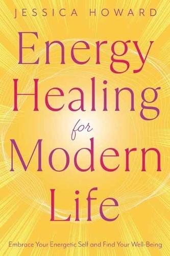 Energy Healing for Modern Life: Embrace Your Energetic Self and Find Your Well-Being