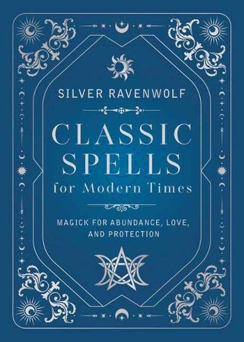 Classic Spells for Modern Times: Magic for Love, Protection, and Abundance