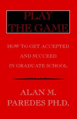Play the Game: How to Get Accepted & Succeed in Graduate School