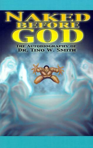 Naked Before God: The Autobiography of Dr. Tino W. Smith Sr.