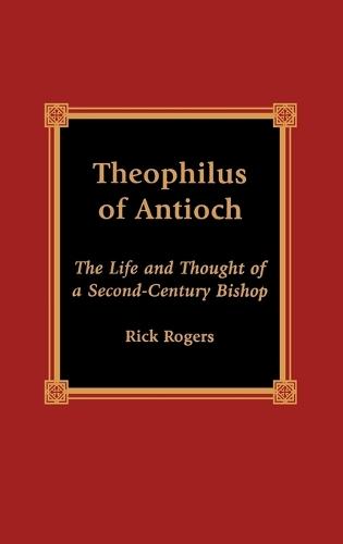 Theophilus of Antioch: The Life and Thought of a Second-Century Bishop