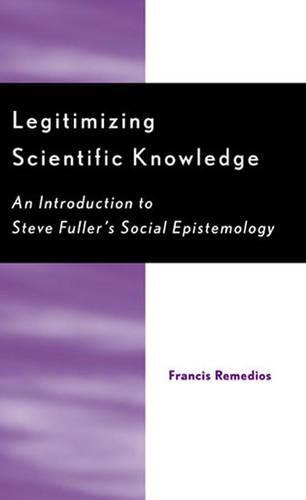 Legitimizing Scientific Knowledge: An Introduction to Steve Fuller's Social Epistemology