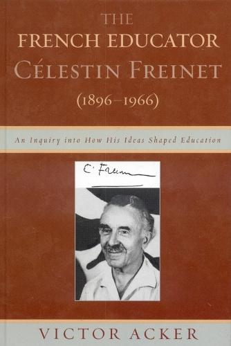 The French Educator Celestin Freinet (1896-1966): An Inquiry into How His Ideas Shaped Education