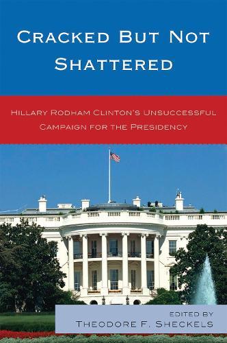Cracked but Not Shattered: Hillary Rodham Clinton's Unsuccessful Campaign for the Presidency