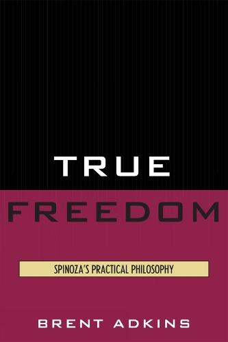 True Freedom: Spinoza's Practical Philosophy