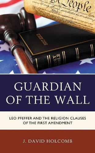 Guardian of the Wall: Leo Pfeffer and the Religion Clauses of the First Amendment