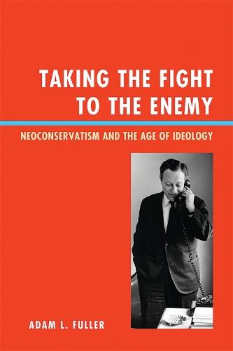 Taking the Fight to the Enemy: Neoconservatism and the Age of Ideology