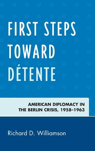 First Steps toward Détente: American Diplomacy in the Berlin Crisis, 1958–1963