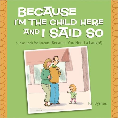 Because I'm the Child Here and I Said So: A Joke Book for Parents (Because You Need a Laugh!)