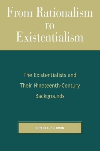 From Rationalism to Existentialism: The Existentialists and Their Nineteenth-Century Backgrounds
