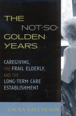 The Not-So-Golden Years: Caregiving, the Frail Elderly, and the Long-Term Care Establishment