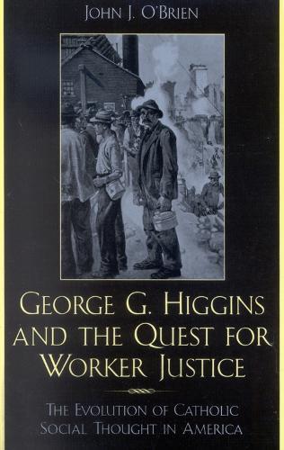 George G. Higgins and the Quest for Worker Justice: The Evolution of Catholic Social Thought in America