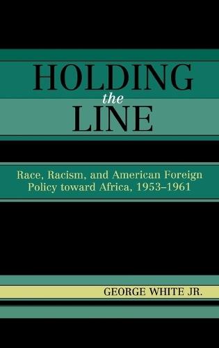 Holding the Line: Race, Racism, and American Foreign Policy Toward Africa, 1953-1961