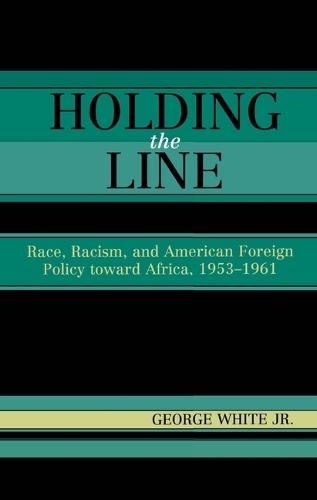 Holding the Line: Race, Racism, and American Foreign Policy Toward Africa, 1953-1961