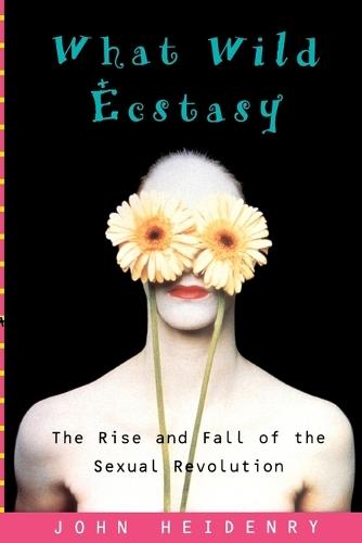 What Wild Ecstasy: The Rise and Fall of the Sexual Revolution