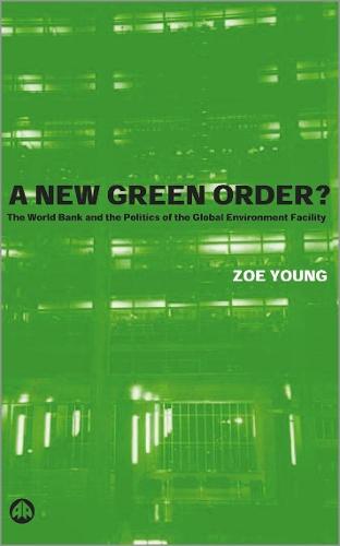 A New Green Order?: The World Bank and the Politics of the Global Environment Facility