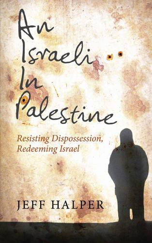 An Israeli in Palestine: Resisting Dispossession, Redeeming Israel