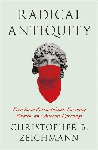 Radical Antiquity: Free Love Zoroastrians, Farming Pirates, and Ancient Uprisings