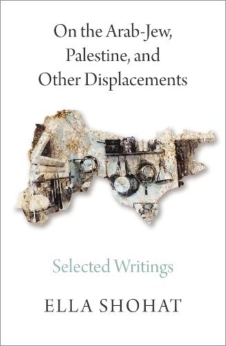On the Arab-Jew, Palestine, and Other Displacements: Selected Writings of Ella Shohat