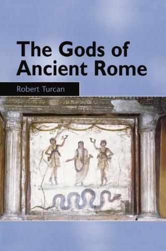 The Gods of Ancient Rome: Religion in Everyday Life from Archaic to Imperial Times