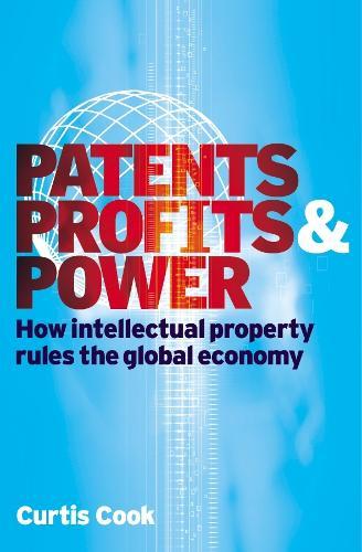 Patents Profits and Power: How Intellectual Property Rules the Global Economy