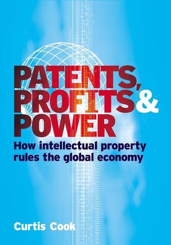 Patents Profits and Power: How Intellectual Property Rules the Global Economy