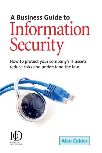 A Business Guide To Information Security: How to Protect Your Company's IT Assets Reduce Risks and Understand the Law
