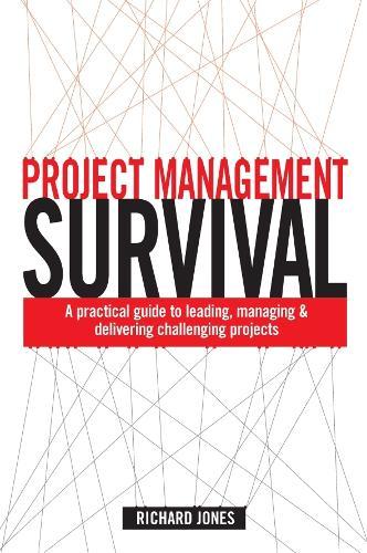 Project Management Survival: A Practical Guide to Leading, Managing and Delivering Challenging Projects