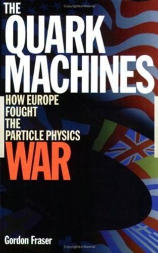The Quark Machines: How Europe Fought the Particle Physics War, Second Edition