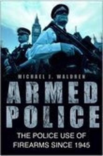 Armed Police: The Police Use of Firearms Since 1945