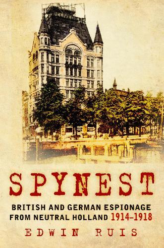 Spynest: British and German Espionage from Neutral Holland 1914–1918