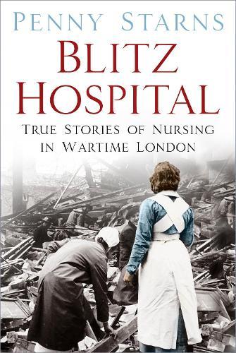 Blitz Hospital: True Stories of Nursing in Wartime London