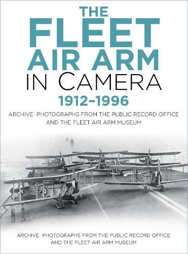 The Fleet Air Arm in Camera 1912-1996: Archive Photographs from the Public Record Office and the Fleet Air Arm Museum