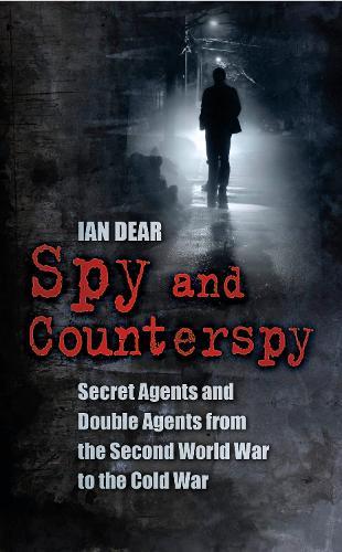 Spy and Counterspy: Secret Agents and Double Agents from the Second World War to the Cold War