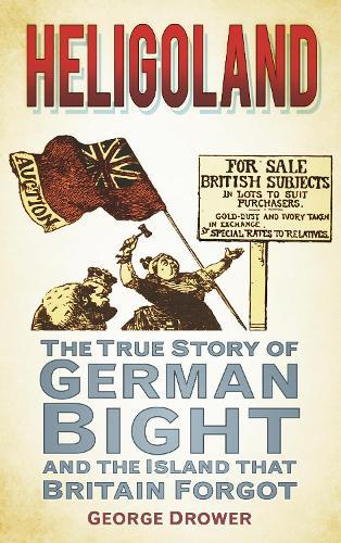 Heligoland: The True Story of German Bight and the Island that Britain Forgot