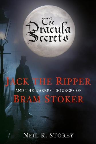 The Dracula Secrets: Jack the Ripper and the Darkest Sources of Bram Stoker