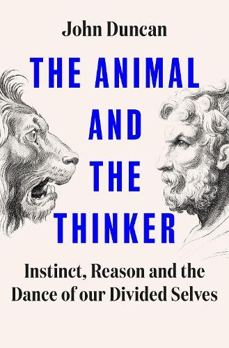 The Animal and the Thinker: Instinct, Reason and the Dance of Our Divided Selves