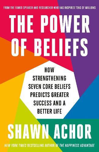The Power of Beliefs: How Strengthening Seven Core Beliefs Predicts Greater Success and a Better Life