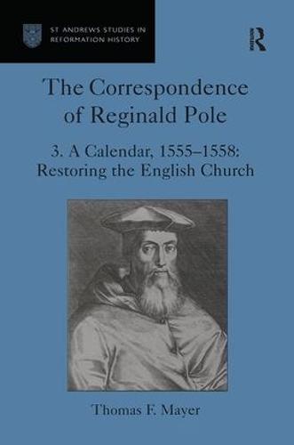 The Correspondence of Reginald Pole: Volume 3 A Calendar, 1555-1558: Restoring the English Church