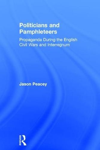 Politicians and Pamphleteers: Propaganda During the English Civil Wars and Interregnum