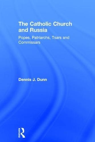 The Catholic Church and Russia: Popes, Patriarchs, Tsars and Commissars