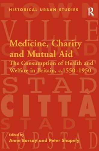 Medicine, Charity and Mutual Aid: The Consumption of Health and Welfare in Britain, c.1550–1950