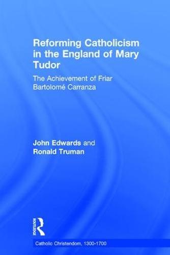 Reforming Catholicism in the England of Mary Tudor: The Achievement of Friar Bartolomé Carranza