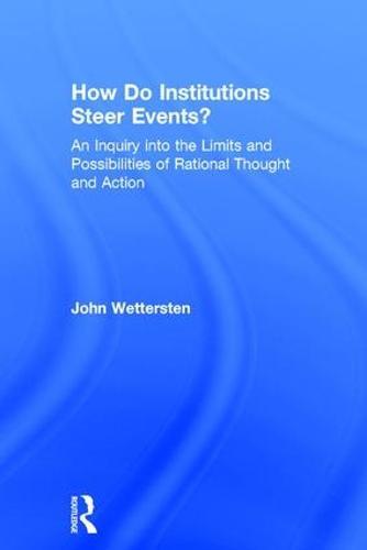 How Do Institutions Steer Events?: An Inquiry into the Limits and Possibilities of Rational Thought and Action