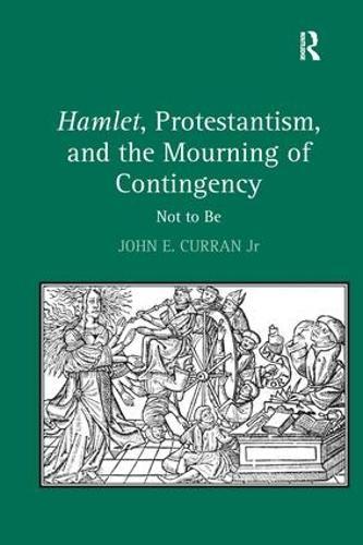 Hamlet, Protestantism, and the Mourning of Contingency: Not to Be