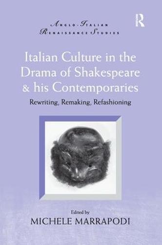 Italian Culture in the Drama of Shakespeare and His Contemporaries: Rewriting, Remaking, Refashioning