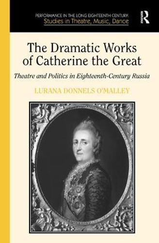 The Dramatic Works of Catherine the Great: Theatre and Politics in Eighteenth-Century Russia