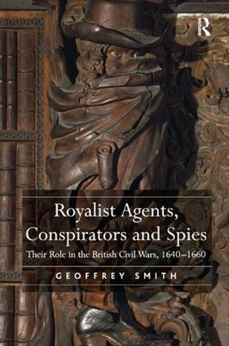Royalist Agents, Conspirators and Spies: Their Role in the British Civil Wars, 1640–1660