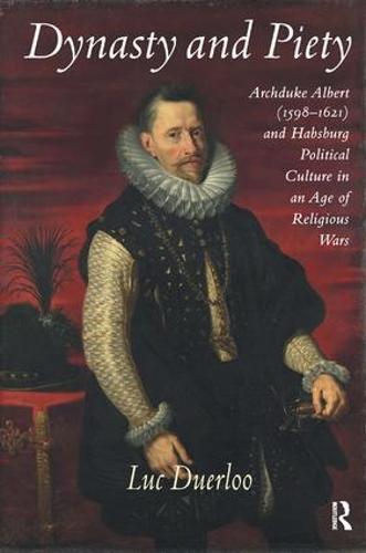 Dynasty and Piety: Archduke Albert (1598-1621) and Habsburg Political Culture in an Age of Religious Wars