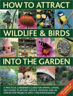 How to Attract Wildlife & Birds into the Garden: A Practical Gardener's Guide for Animal Lovers, Including Planting Advice, Designs and 90 Step-by-step Projects, with 1700 Photographs